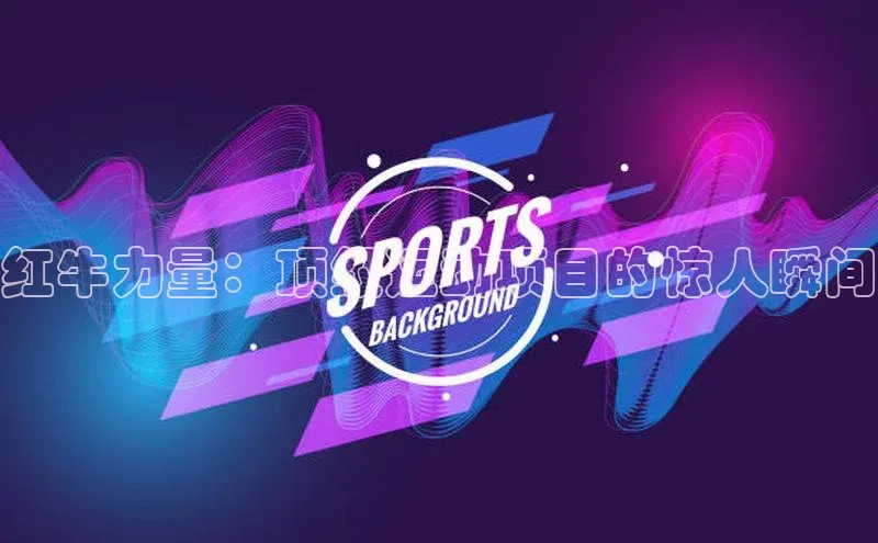 红牛力量：顶级运动项目的惊人瞬间
