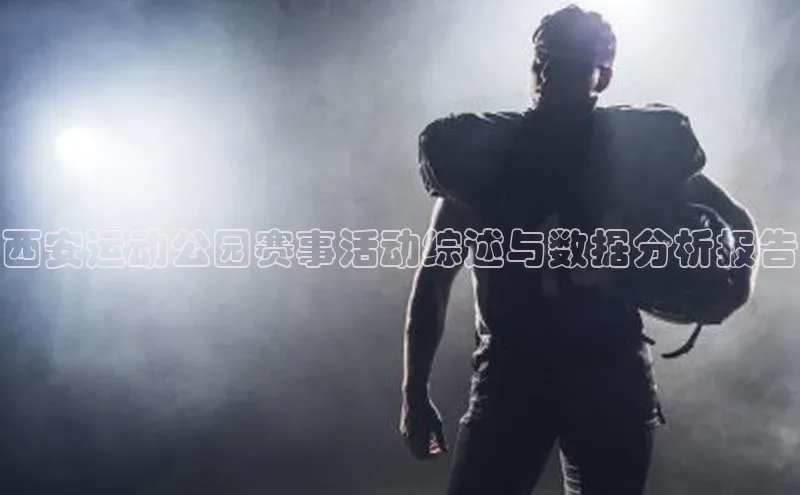 西安运动公园赛事活动综述与数据分析报告