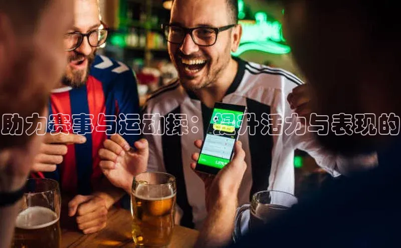 助力赛事与运动操：提升活力与表现的