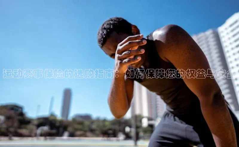 运动赛事保险的选购指南：如何保障您的权益与安全