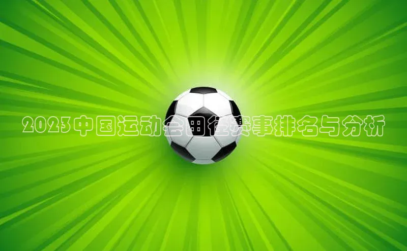 2023中国运动会田径赛事排名与分析