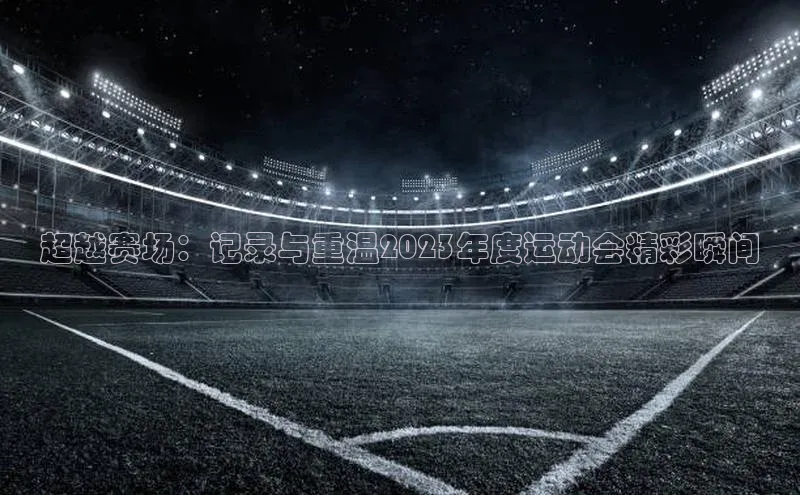 超越赛场：记录与重温2023年度运动会精彩瞬间