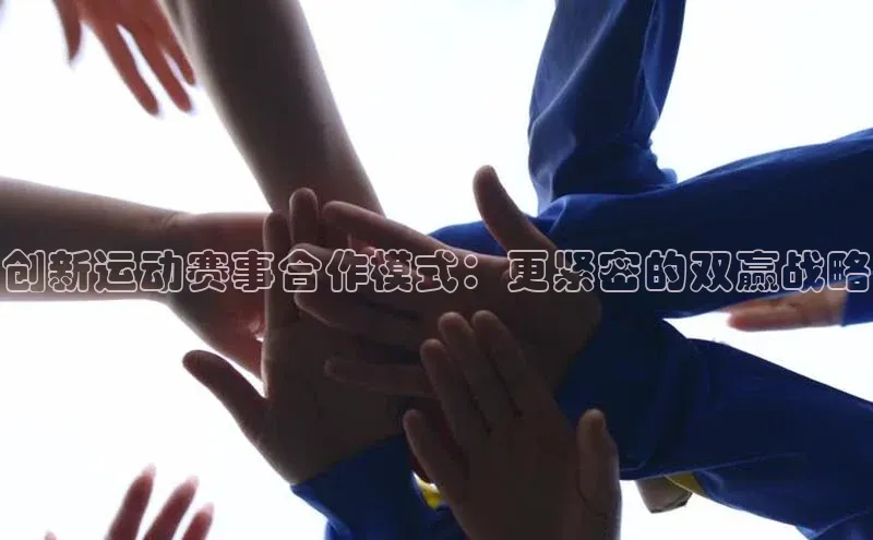 创新运动赛事合作模式：更紧密的双赢战略
