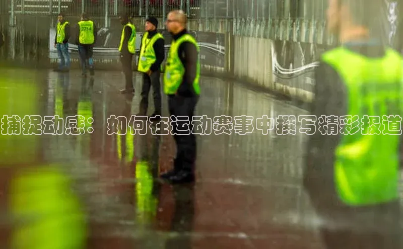 捕捉动感：如何在运动赛事中撰写精彩报道