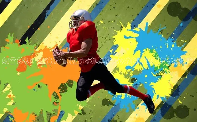 绿茵梦想：打造成都儿童运动赛事中心的创新举措与未来展望