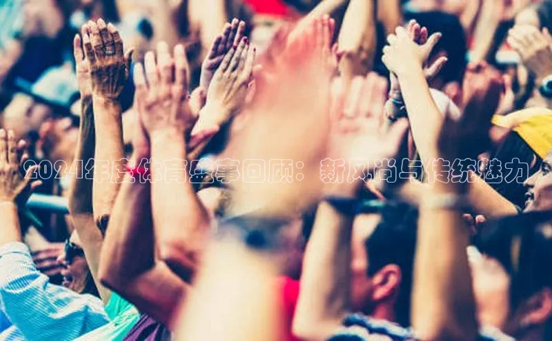 2024年度体育盛事回顾：新风尚与传统魅力