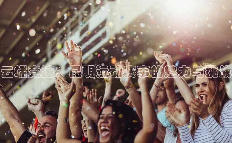 云端竞速：昆明运动赛事的魅力与挑战