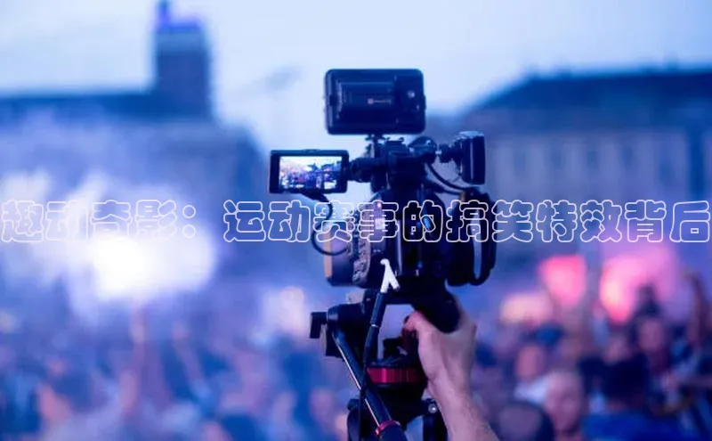 趣动奇影：运动赛事的搞笑特效背后