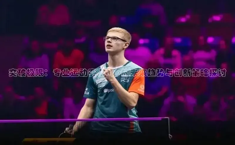 突破极限：专业运动赛事App的未来趋势与创新策略探讨