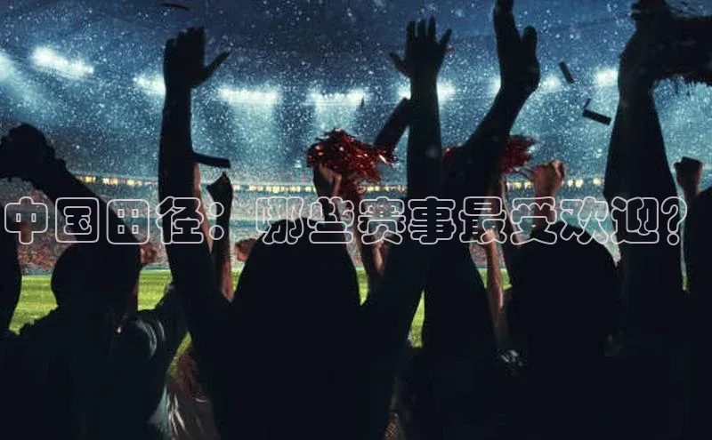 中国田径：哪些赛事最受欢迎？